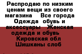 Распродаю по низким ценам вещи из своего магазина  - Все города Одежда, обувь и аксессуары » Женская одежда и обувь   . Кировская обл.,Шишканы слоб.